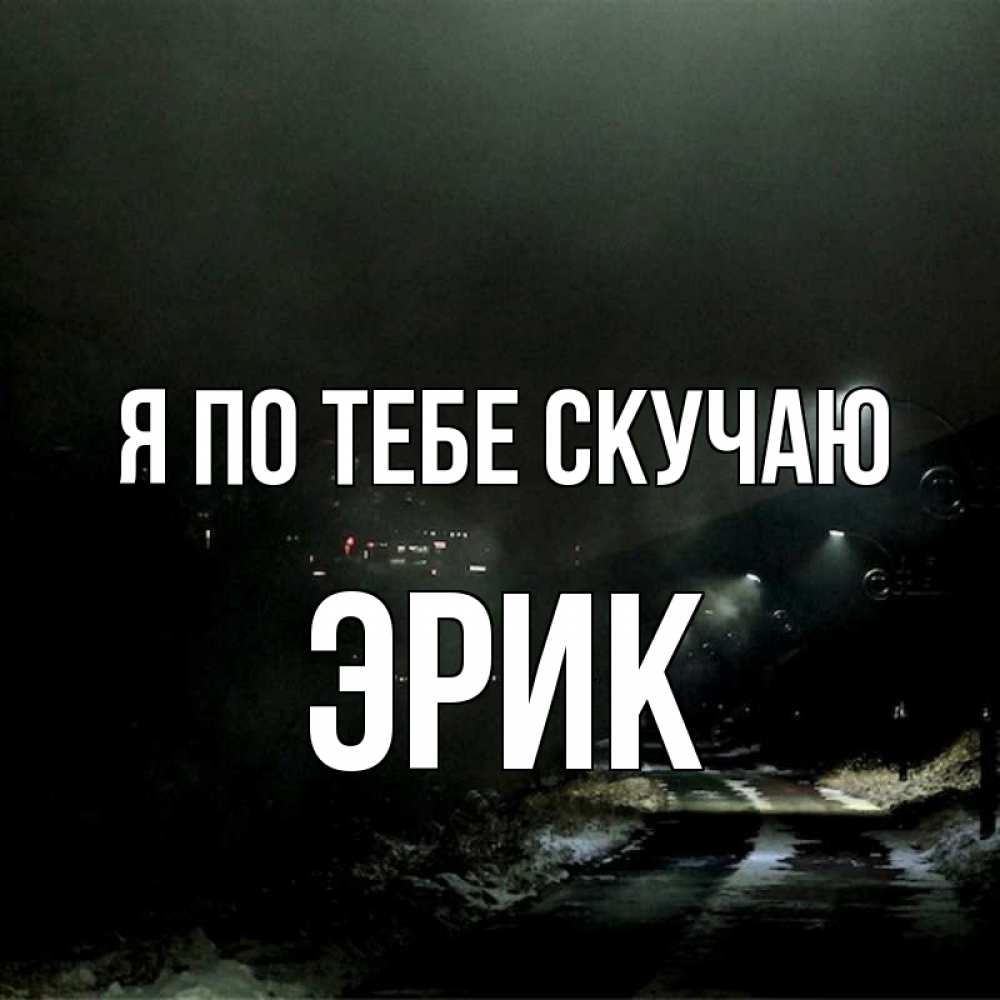 Открытка на каждый день с именем, Эрик Я по тебе скучаю окраина города Прикольная открытка с пожеланием онлайн скачать бесплатно 
