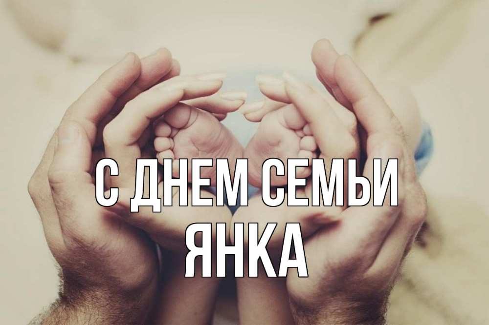 Открытка на каждый день с именем, Янка С днем семьи Семья, малыш, руки Прикольная открытка с пожеланием онлайн скачать бесплатно 