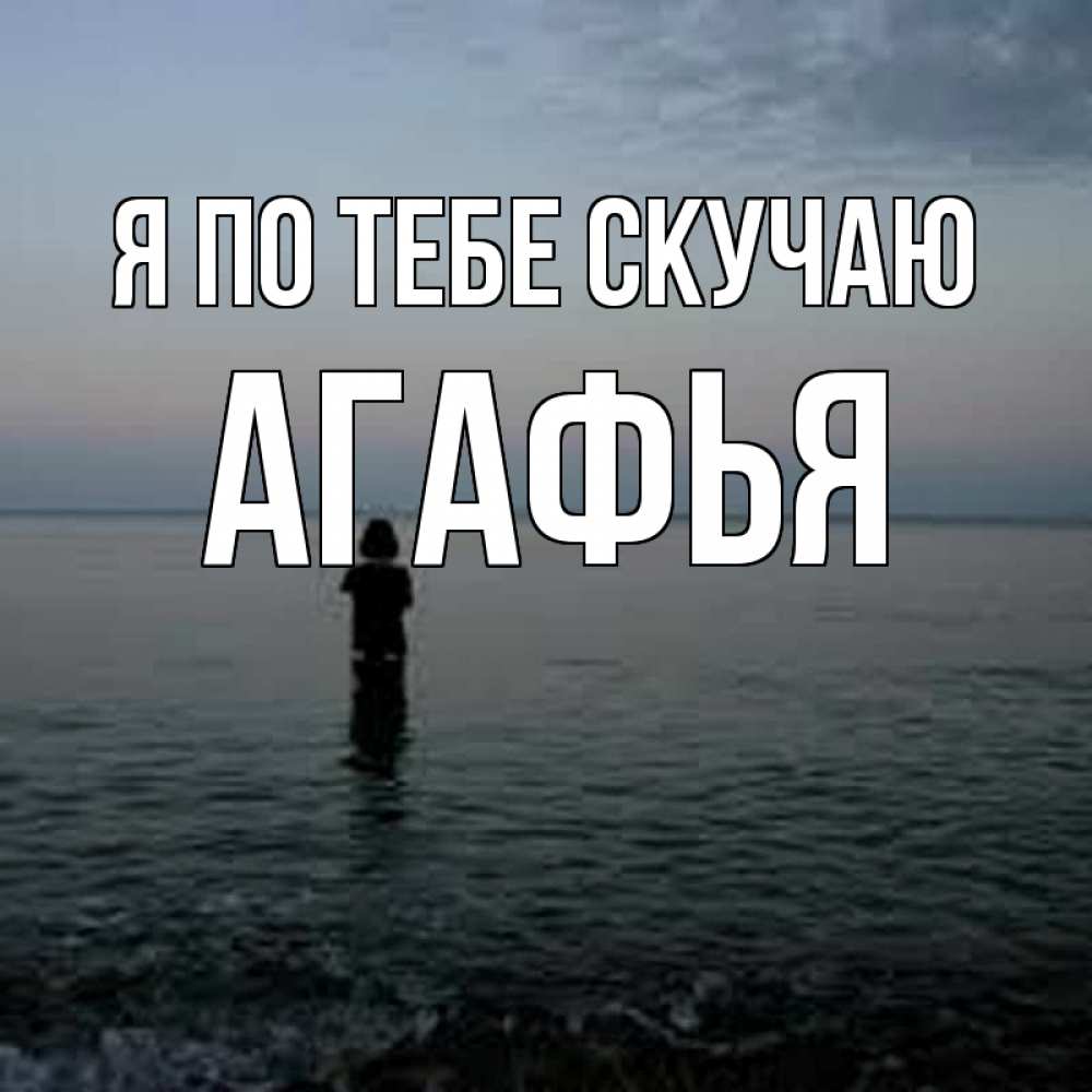Открытка на каждый день с именем, Агафья Я по тебе скучаю скука Прикольная открытка с пожеланием онлайн скачать бесплатно 