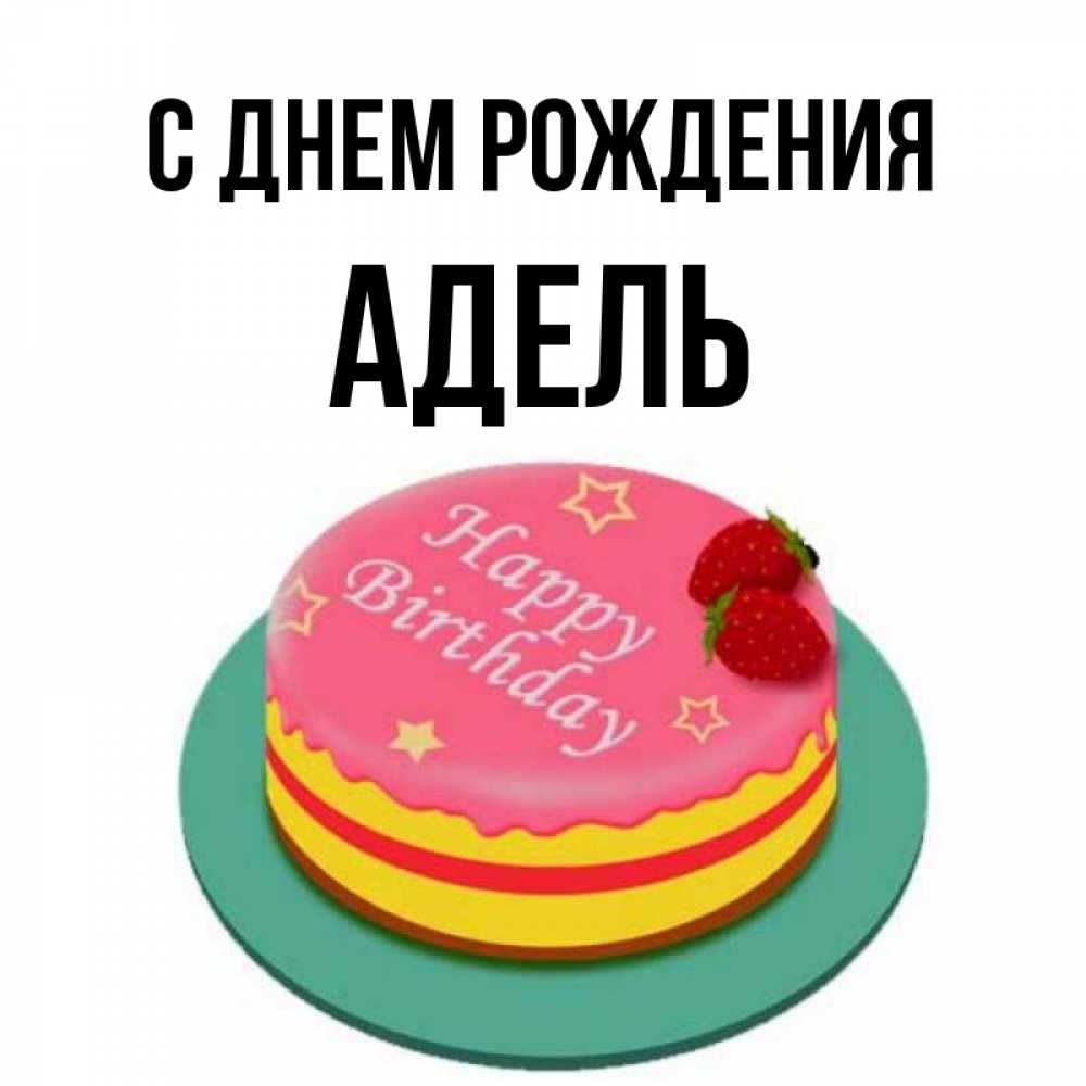 Открытка на каждый день с именем, Адель С днем рождения торт, клубника, днюха Прикольная открытка с пожеланием онлайн скачать бесплатно 