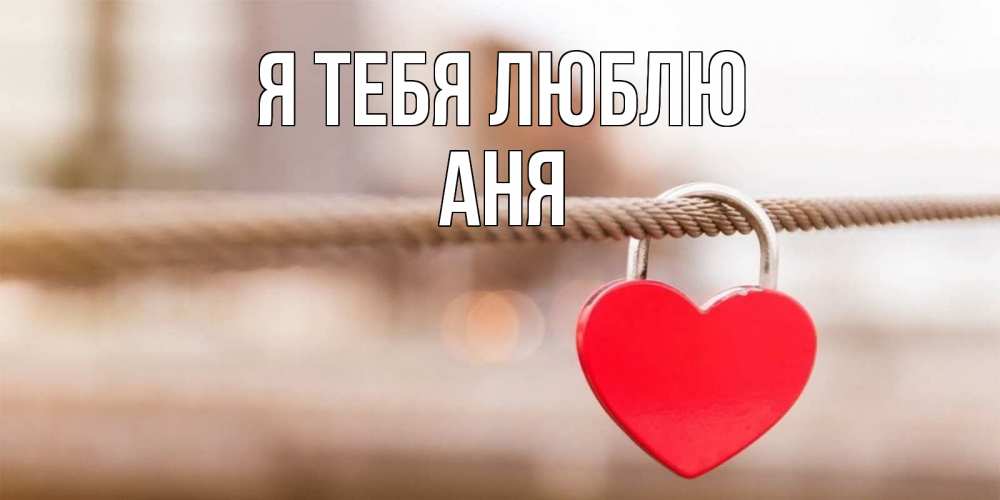 Открытка на каждый день с именем, Аня Я тебя люблю верность и любовь Прикольная открытка с пожеланием онлайн скачать бесплатно 