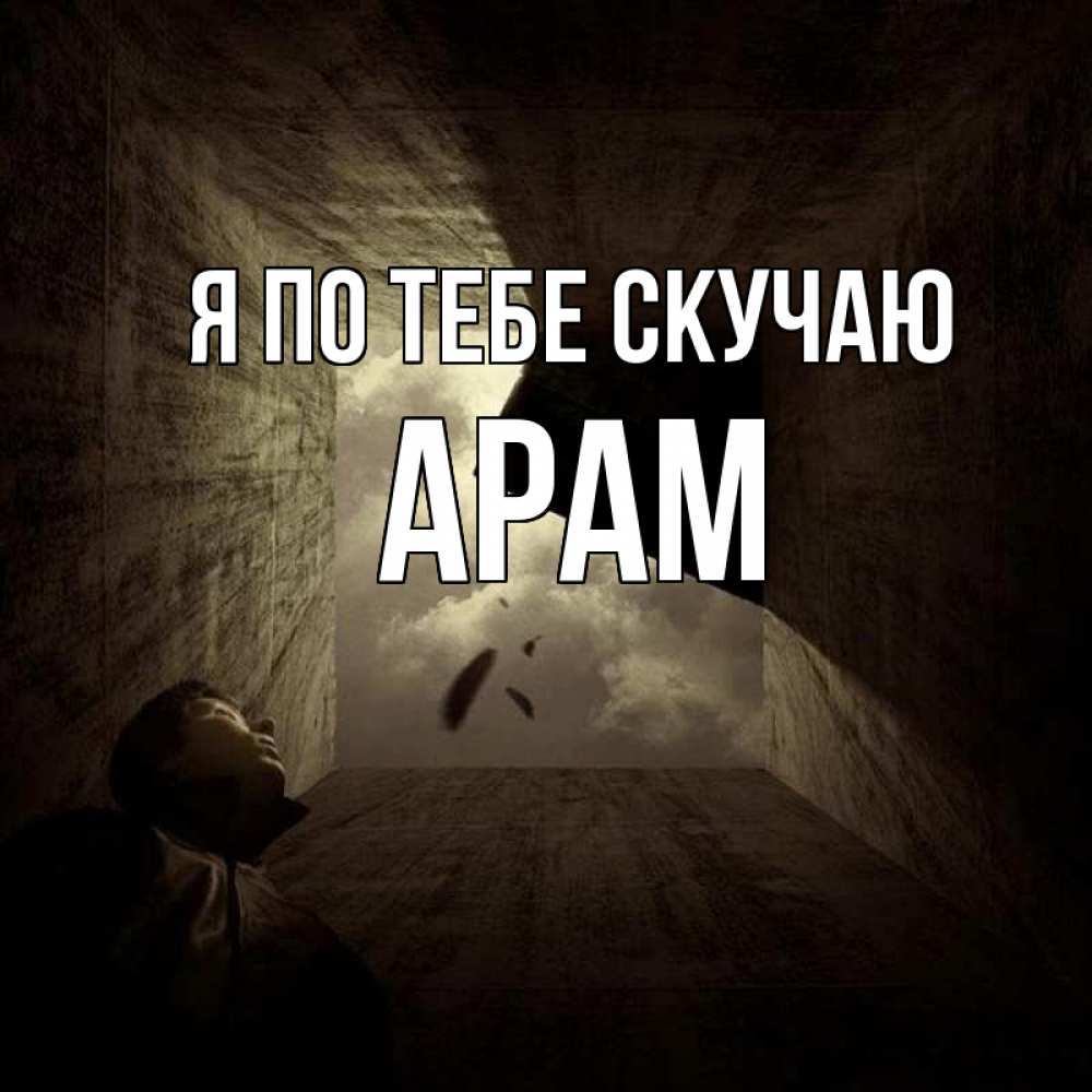 Открытка на каждый день с именем, Арам Я по тебе скучаю тут Прикольная открытка с пожеланием онлайн скачать бесплатно 
