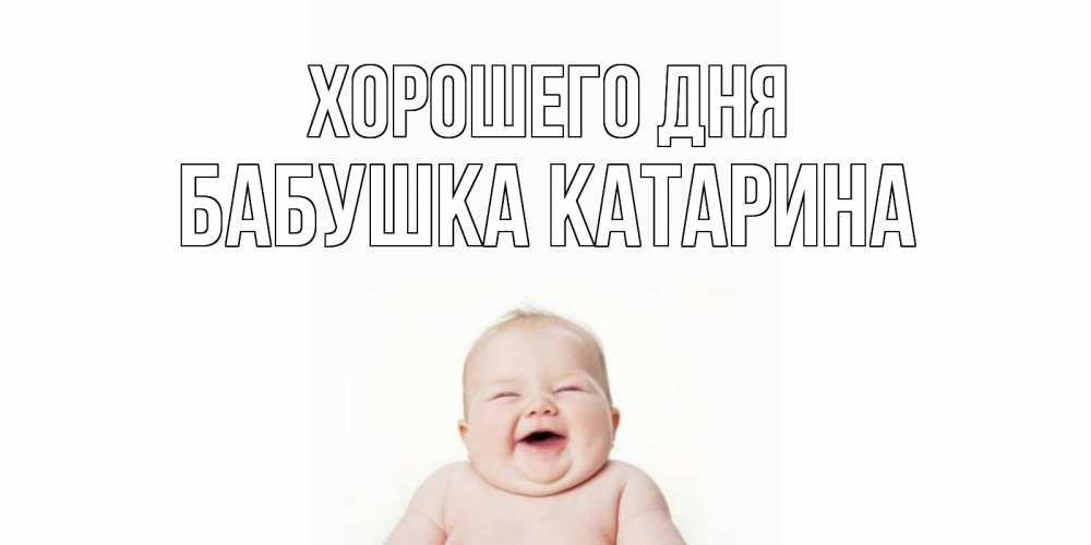 Открытка на каждый день с именем, Бабушка-Катарина Хорошего дня открытка для поднятия настроения Прикольная открытка с пожеланием онлайн скачать бесплатно 