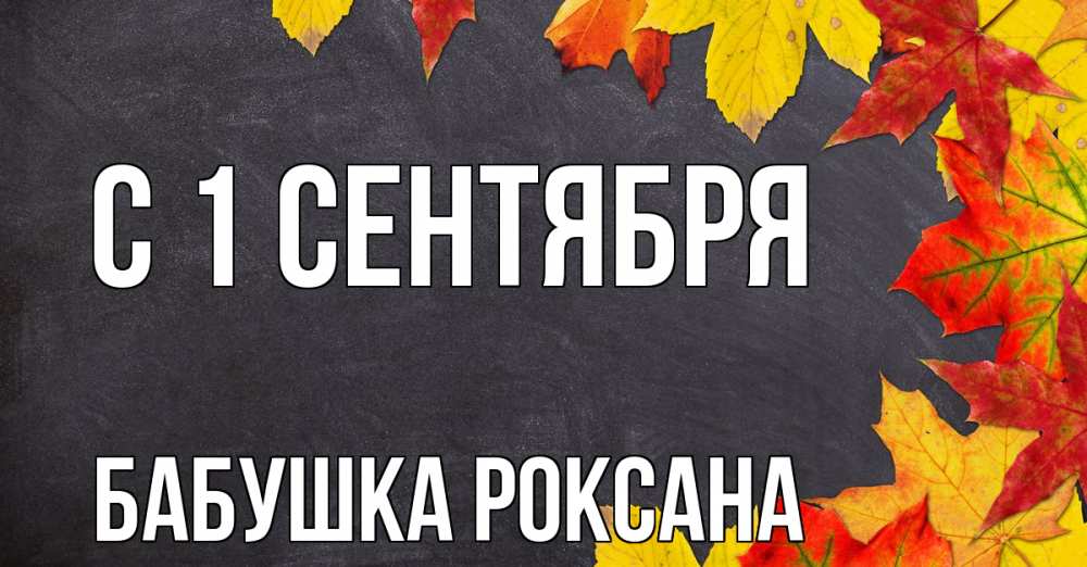 Открытка на каждый день с именем, Бабушка-Роксана С 1 сентября с днем знаний Прикольная открытка с пожеланием онлайн скачать бесплатно 