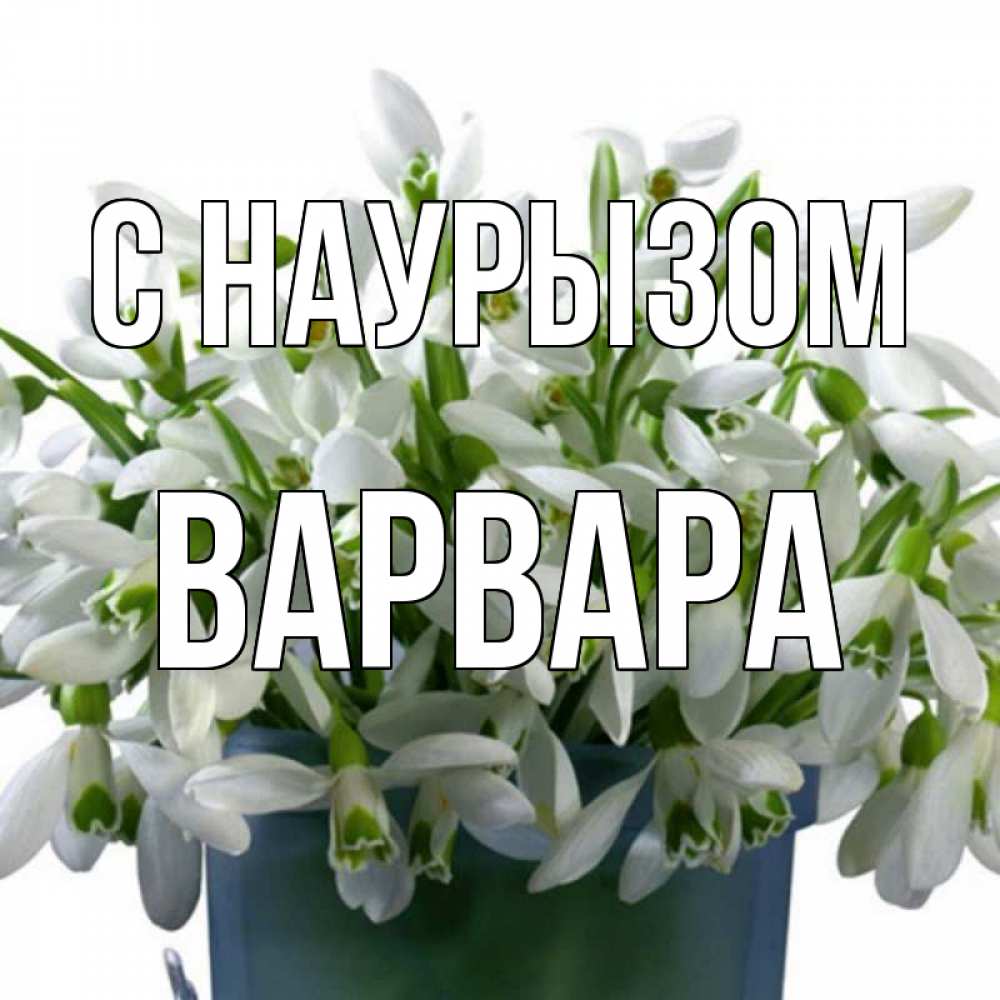 Открытка на каждый день с именем, Варвара С наурызом цветы к наурызу новый год в Казахстане Прикольная открытка с пожеланием онлайн скачать бесплатно 