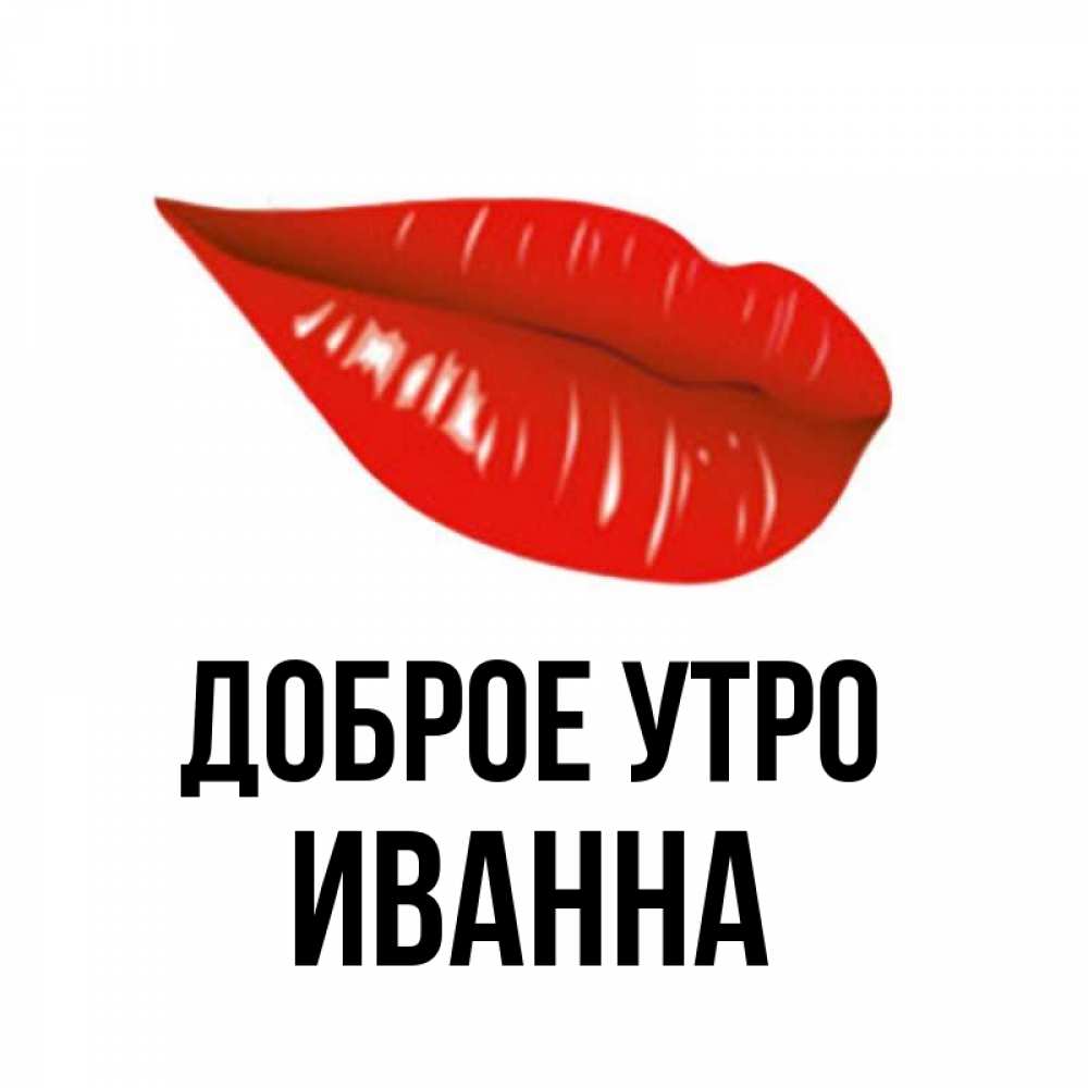 Открытка на каждый день с именем, Иванна Доброе утро утрешний поцелуй Прикольная открытка с пожеланием онлайн скачать бесплатно 