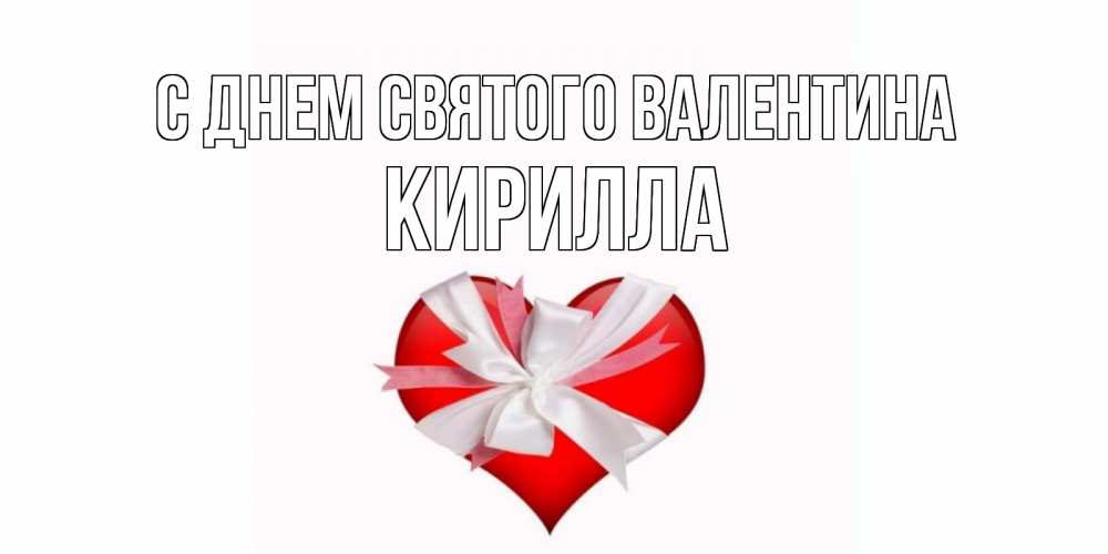 Открытка на каждый день с именем, Кирилла С днем Святого Валентина сердечко на 14 февраля  для моей девушки подписать именем Прикольная открытка с пожеланием онлайн скачать бесплатно 