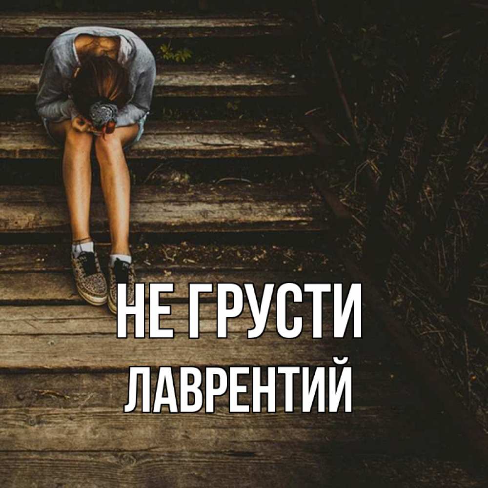 Открытка на каждый день с именем, Лаврентий Не грусти девушка сидит на деревянных ступеньках Прикольная открытка с пожеланием онлайн скачать бесплатно 