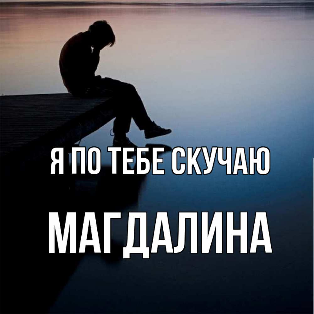 Открытка на каждый день с именем, Магдалина Я по тебе скучаю печаль Прикольная открытка с пожеланием онлайн скачать бесплатно 