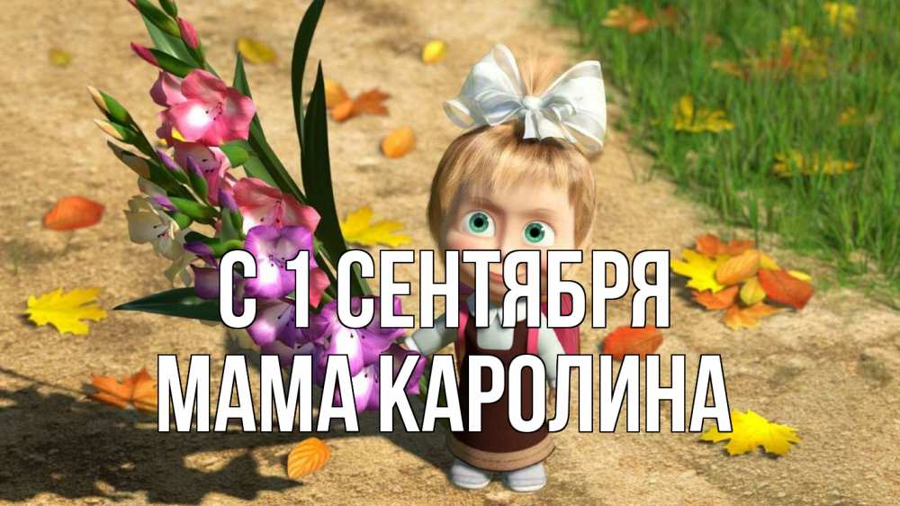 Открытка на каждый день с именем, Мама-Каролина С 1 сентября 1 сентября Прикольная открытка с пожеланием онлайн скачать бесплатно 