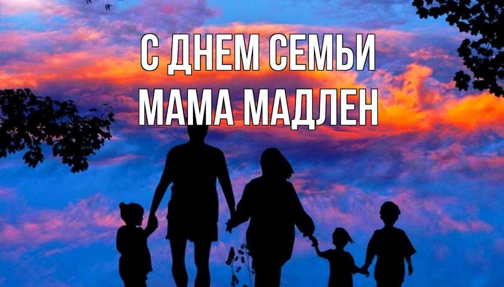 Открытка на каждый день с именем, Мама-Мадлен С днем семьи семья Прикольная открытка с пожеланием онлайн скачать бесплатно 