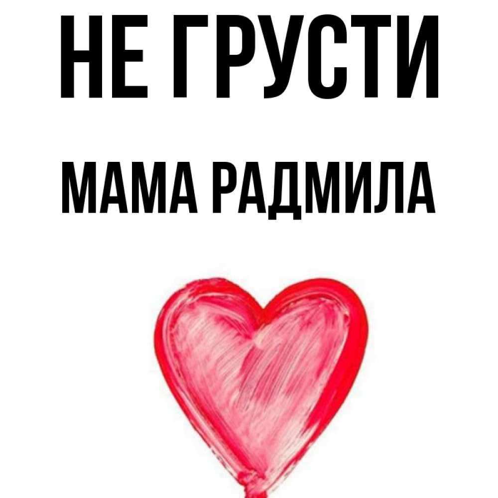 Открытка на каждый день с именем, Мама-Радмила Не грусти сердечко Прикольная открытка с пожеланием онлайн скачать бесплатно 