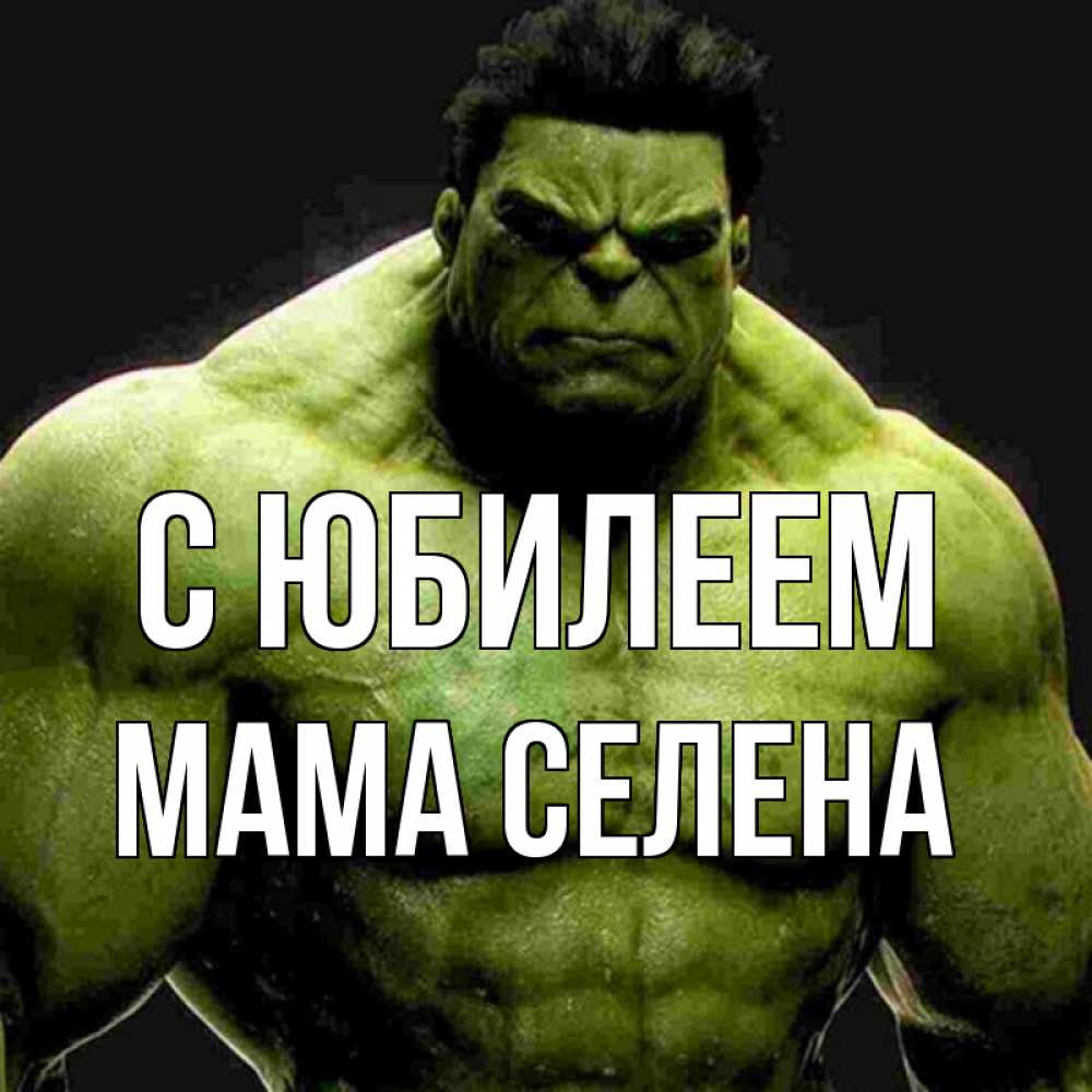 Открытка на каждый день с именем, Мама-Селена С юбилеем зеленый супергерой марвел Прикольная открытка с пожеланием онлайн скачать бесплатно 