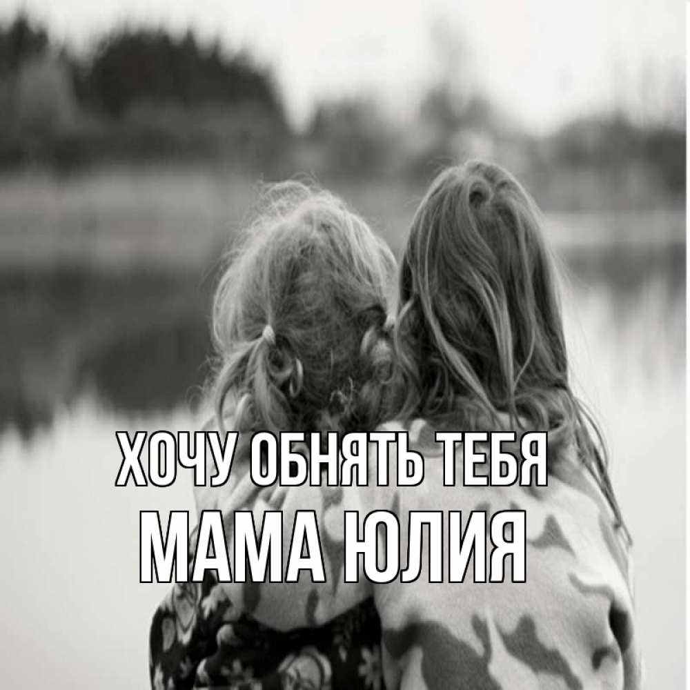 Открытка на каждый день с именем, Мама-Юлия Хочу обнять тебя в дали все в тумане Прикольная открытка с пожеланием онлайн скачать бесплатно 