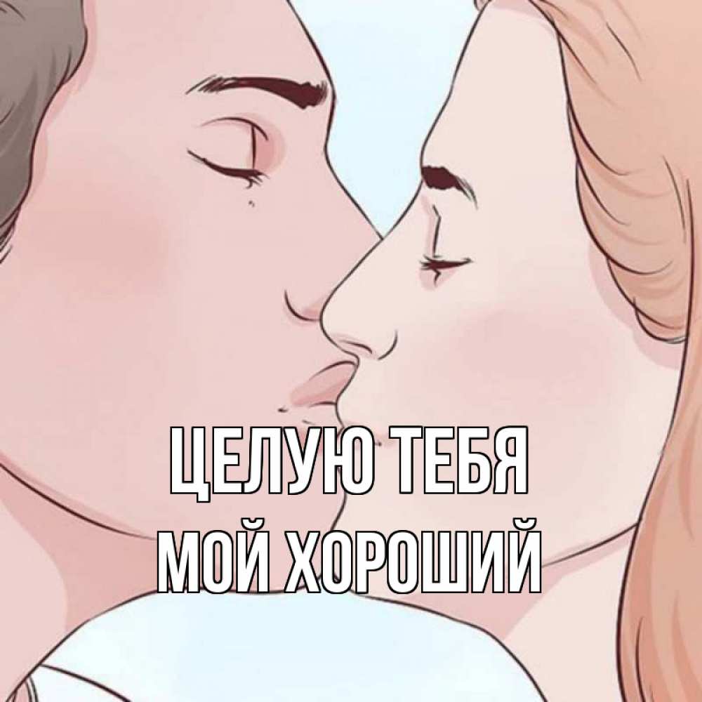 Открытка на каждый день с именем, Мой-хороший Целую тебя скачать бесплатно открытки про поцелуи Прикольная открытка с пожеланием онлайн скачать бесплатно 