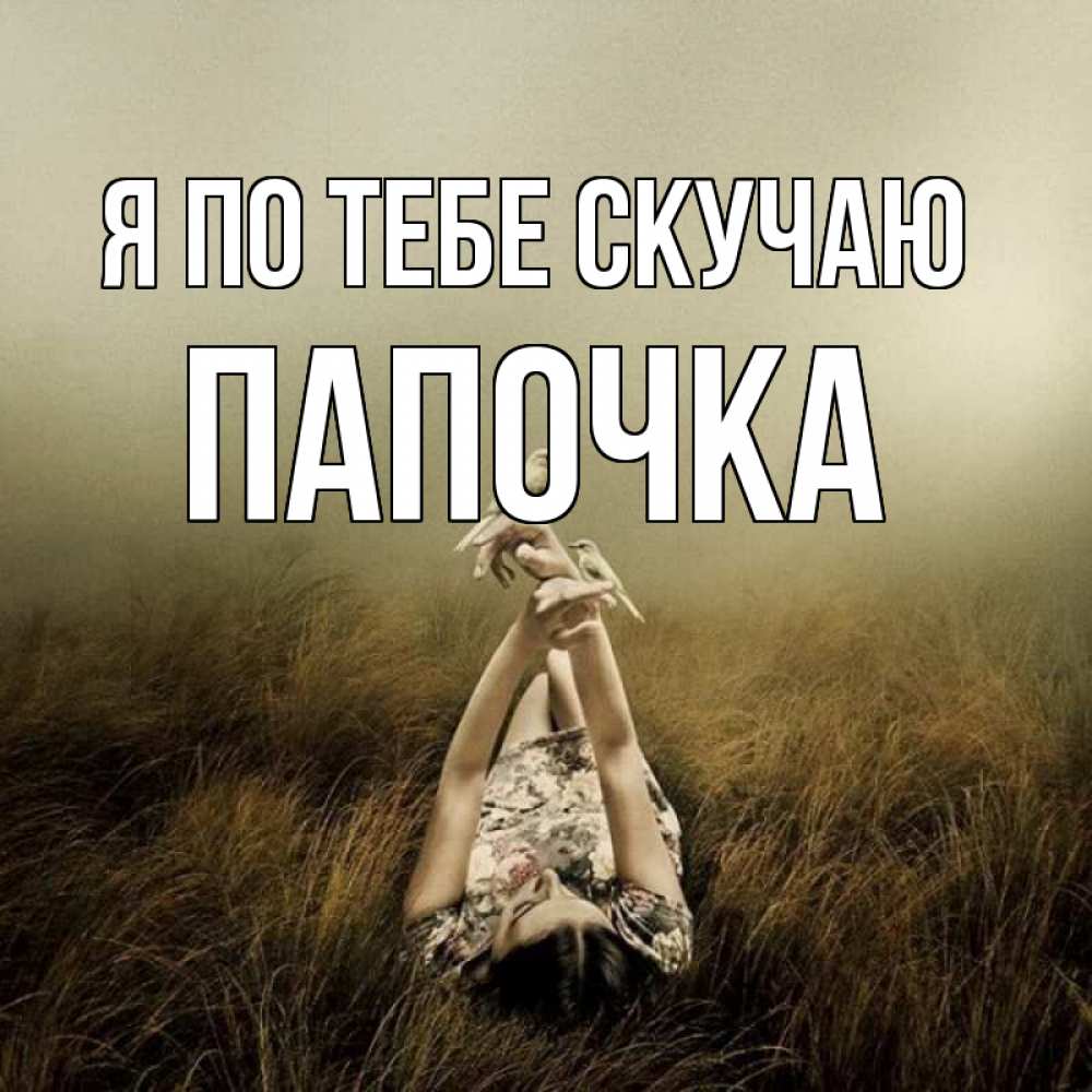 Открытка на каждый день с именем, Папочка Я по тебе скучаю девушка с голубями Прикольная открытка с пожеланием онлайн скачать бесплатно 