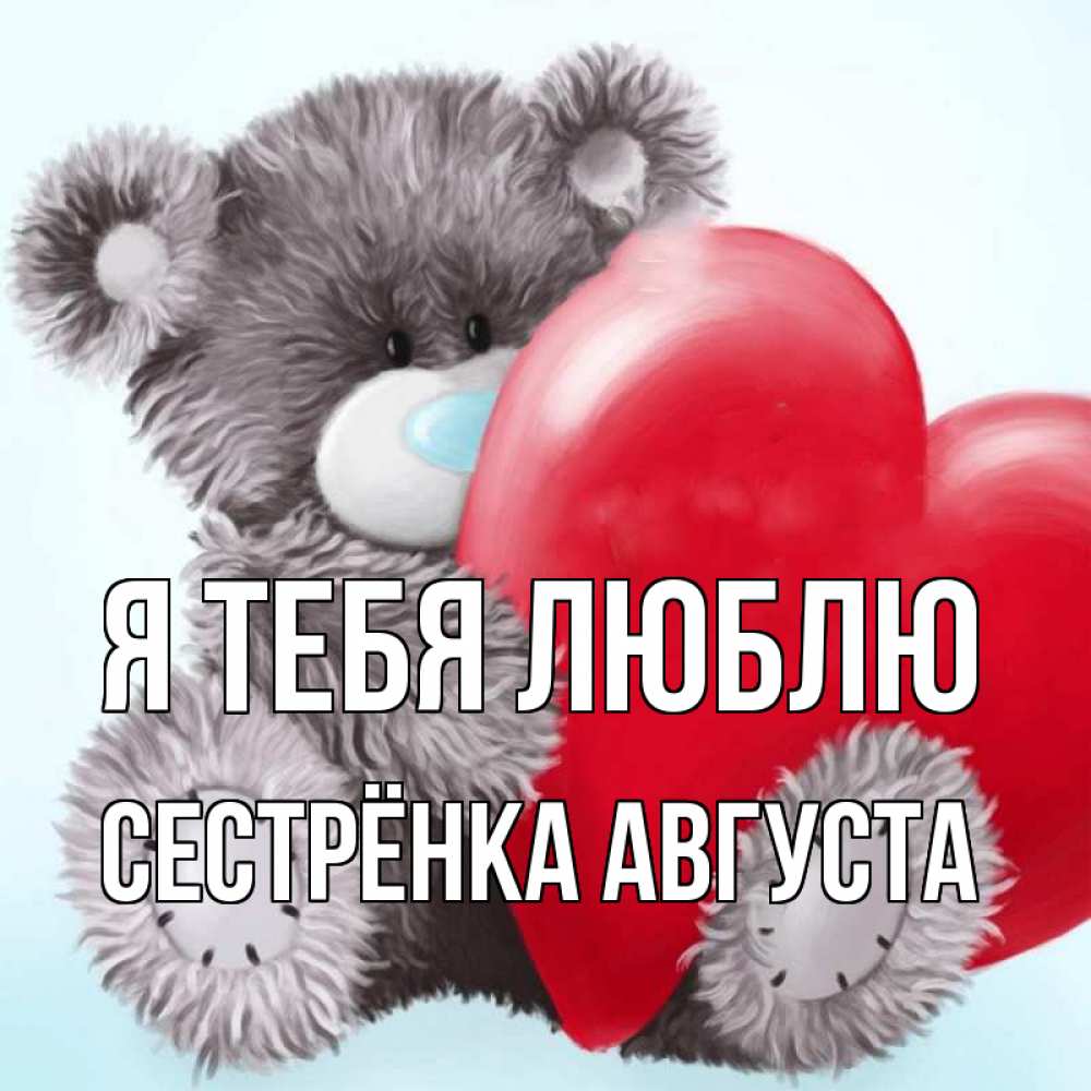 Открытка на каждый день с именем, Сестрёнка-Августа Я тебя люблю медвежуся Прикольная открытка с пожеланием онлайн скачать бесплатно 