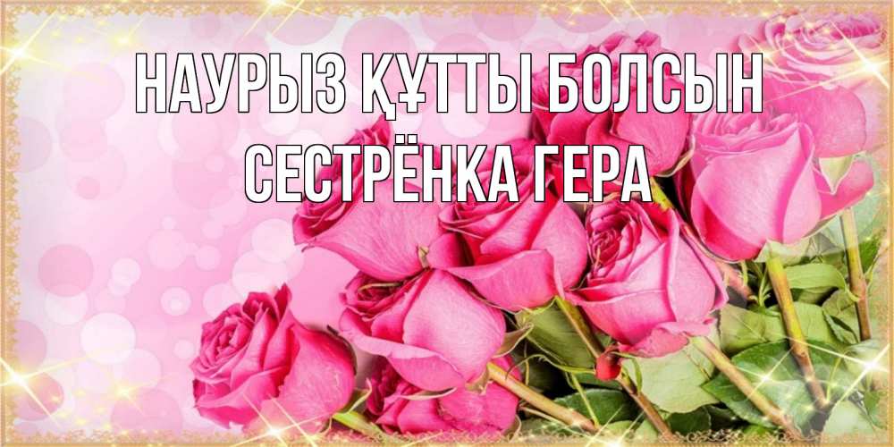 Открытка на каждый день с именем, Сестрёнка-Гера Наурыз құтты болсын красивая новая подписанная открытка для девушки на 8 марта Прикольная открытка с пожеланием онлайн скачать бесплатно 