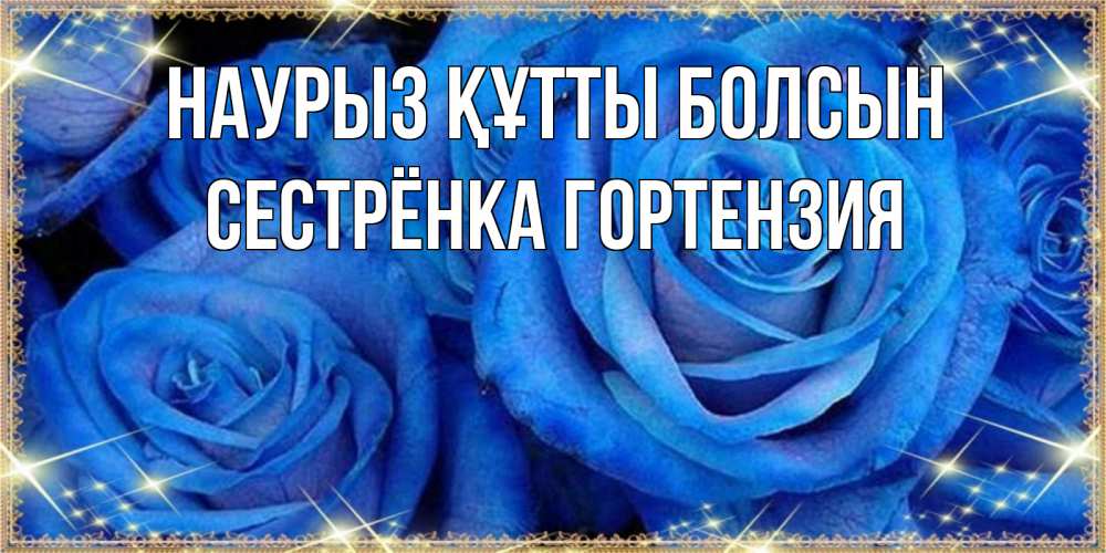 Открытка на каждый день с именем, Сестрёнка-Гортензия Наурыз құтты болсын как поздравить женщину на наурыз. Конечно же нужно подарить ей открытку с нашего сайта Прикольная открытка с пожеланием онлайн скачать бесплатно 