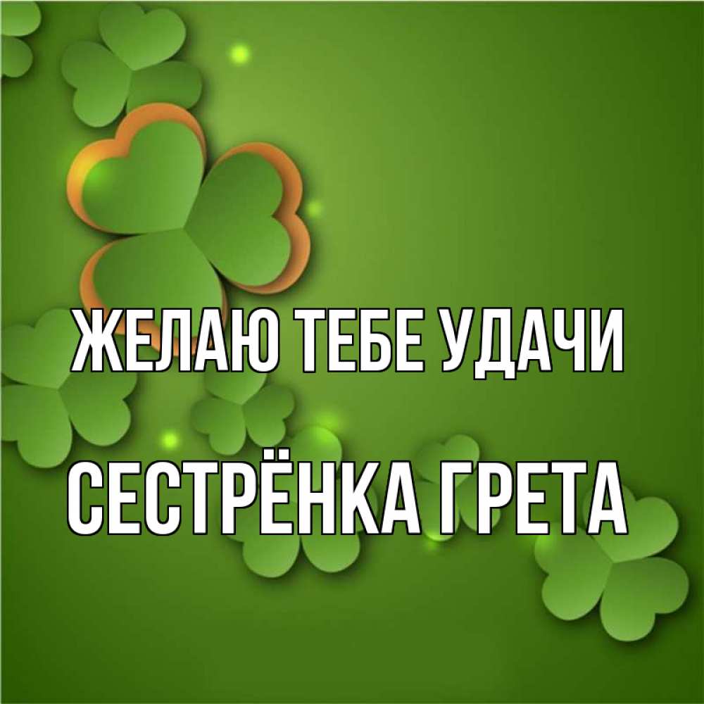Открытка на каждый день с именем, Сестрёнка-Грета Желаю тебе удачи много трехлистных листочков клевера Прикольная открытка с пожеланием онлайн скачать бесплатно 