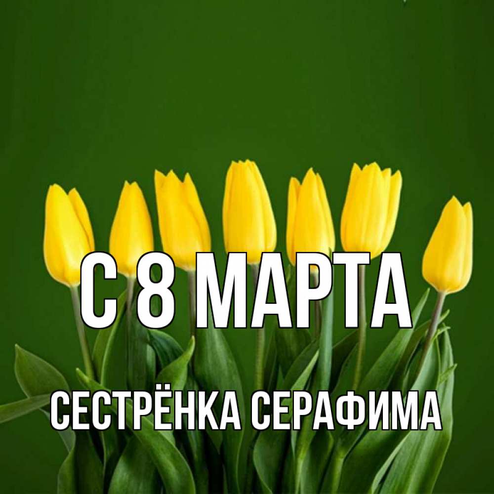 Открытка на каждый день с именем, Сестрёнка-Серафима С 8 МАРТА желтого цвета 3 Прикольная открытка с пожеланием онлайн скачать бесплатно 