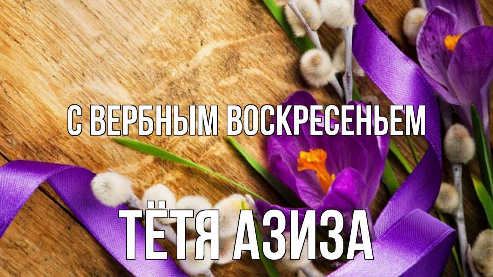 Открытка на каждый день с именем, Тётя-Азиза С вербным воскресеньем верба, стол, цветы Прикольная открытка с пожеланием онлайн скачать бесплатно 