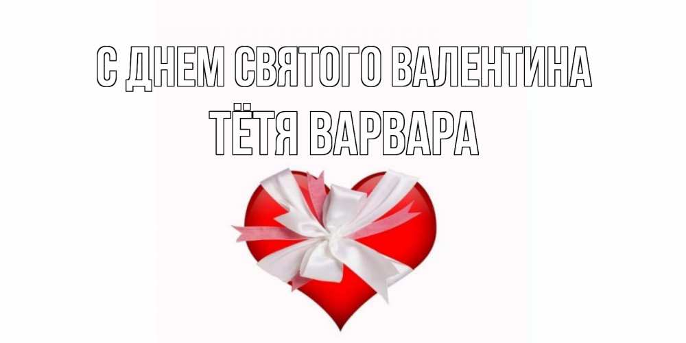 Открытка на каждый день с именем, Тётя-Варвара С днем Святого Валентина сердечко на 14 февраля  для моей девушки подписать именем Прикольная открытка с пожеланием онлайн скачать бесплатно 