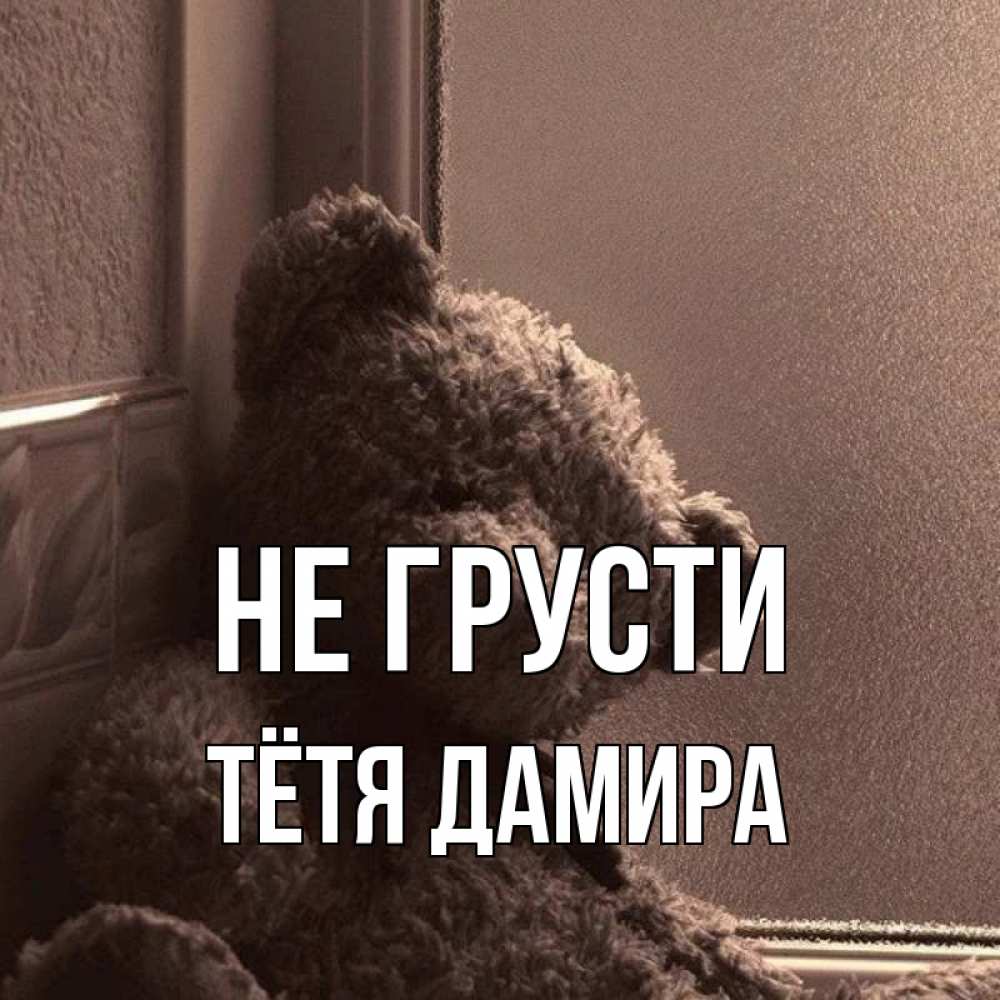 Открытка на каждый день с именем, Тётя-Дамира Не грусти стекол рефленое Прикольная открытка с пожеланием онлайн скачать бесплатно 
