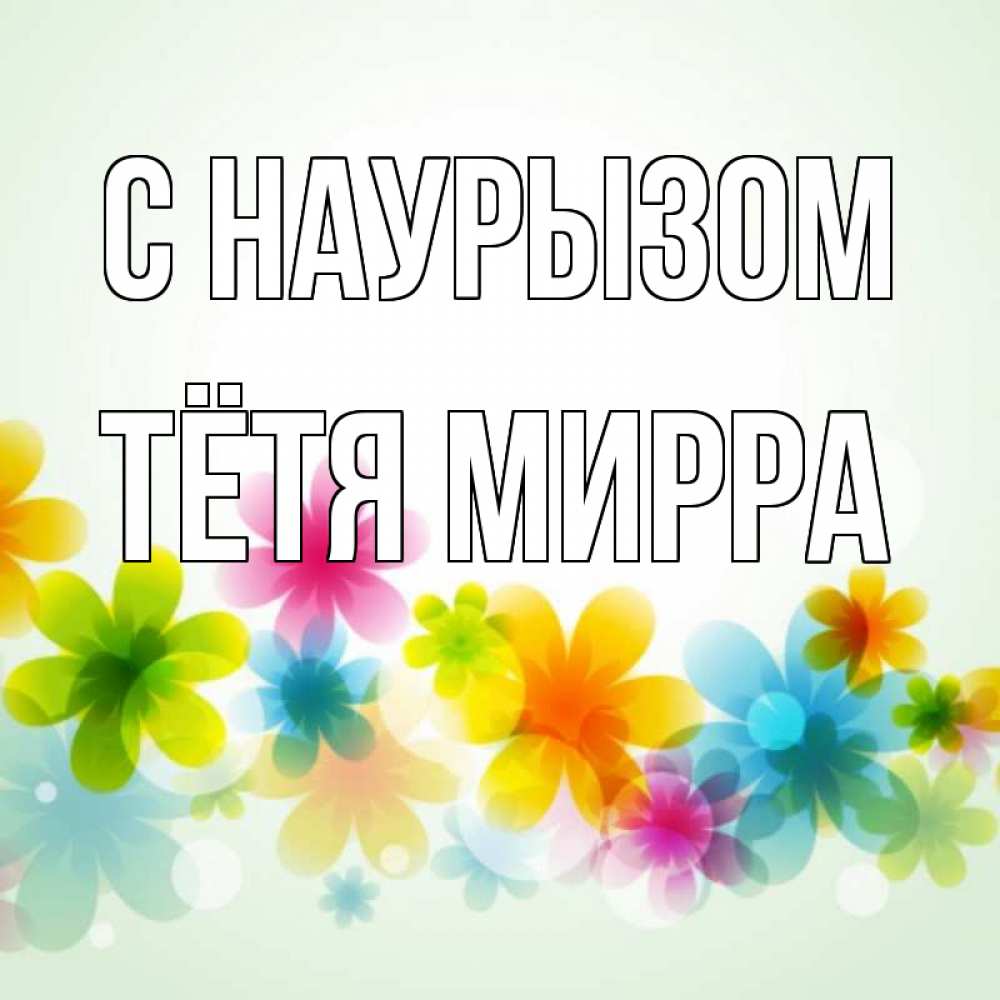 Открытка на каждый день с именем, Тётя-Мирра С наурызом цветы Прикольная открытка с пожеланием онлайн скачать бесплатно 