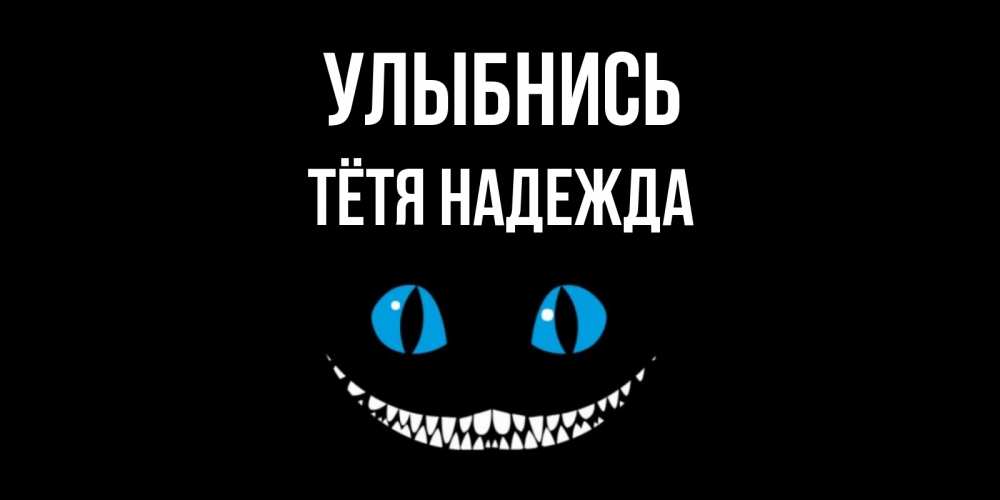 Открытка на каждый день с именем, Тётя-Надежда Улыбнись кот улыбается Прикольная открытка с пожеланием онлайн скачать бесплатно 