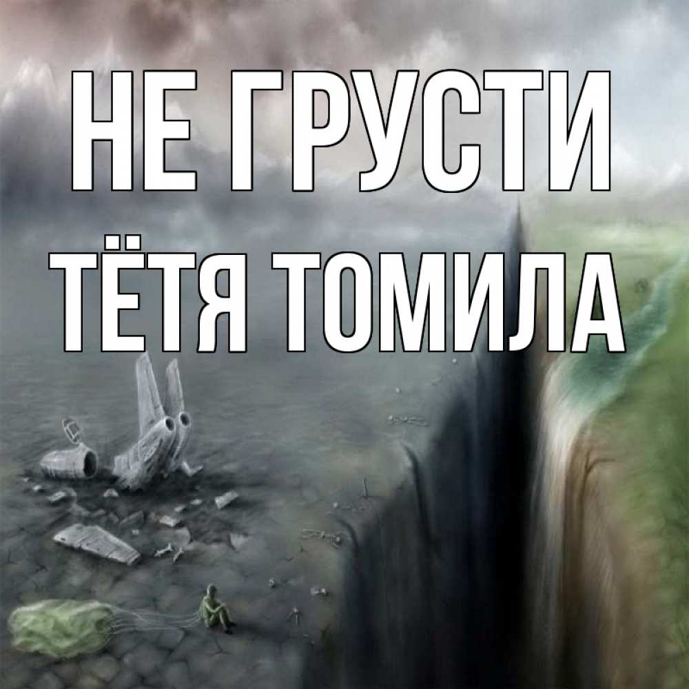 Открытка на каждый день с именем, Тётя-Томила Не грусти все спаслись. Прикольная открытка с пожеланием онлайн скачать бесплатно 