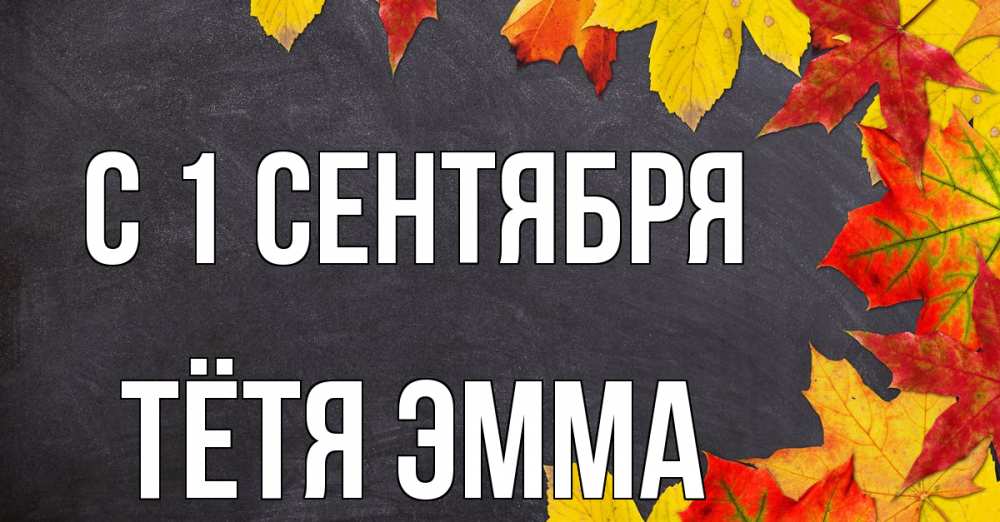Открытка на каждый день с именем, Тётя-Эмма С 1 сентября с днем знаний Прикольная открытка с пожеланием онлайн скачать бесплатно 