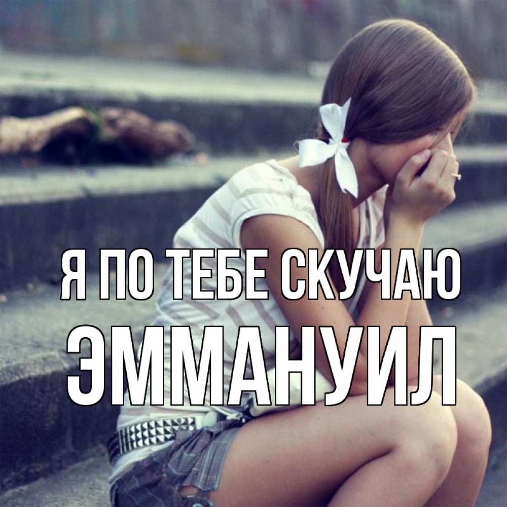 Открытка на каждый день с именем, Эммануил Я по тебе скучаю девушка плачет Прикольная открытка с пожеланием онлайн скачать бесплатно 