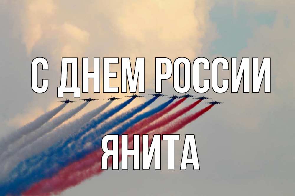 Открытка на каждый день с именем, Янита С днем россии С днем России Прикольная открытка с пожеланием онлайн скачать бесплатно 