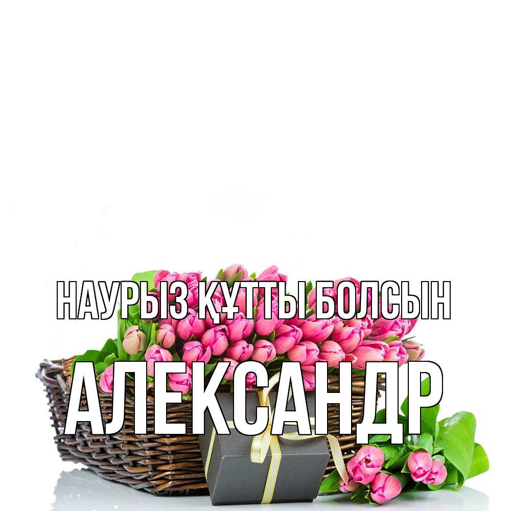 Открытка на каждый день с именем, Александр Наурыз құтты болсын цветы Прикольная открытка с пожеланием онлайн скачать бесплатно 