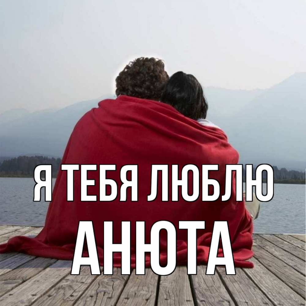 Открытка на каждый день с именем, Анюта Я тебя люблю плед Прикольная открытка с пожеланием онлайн скачать бесплатно 