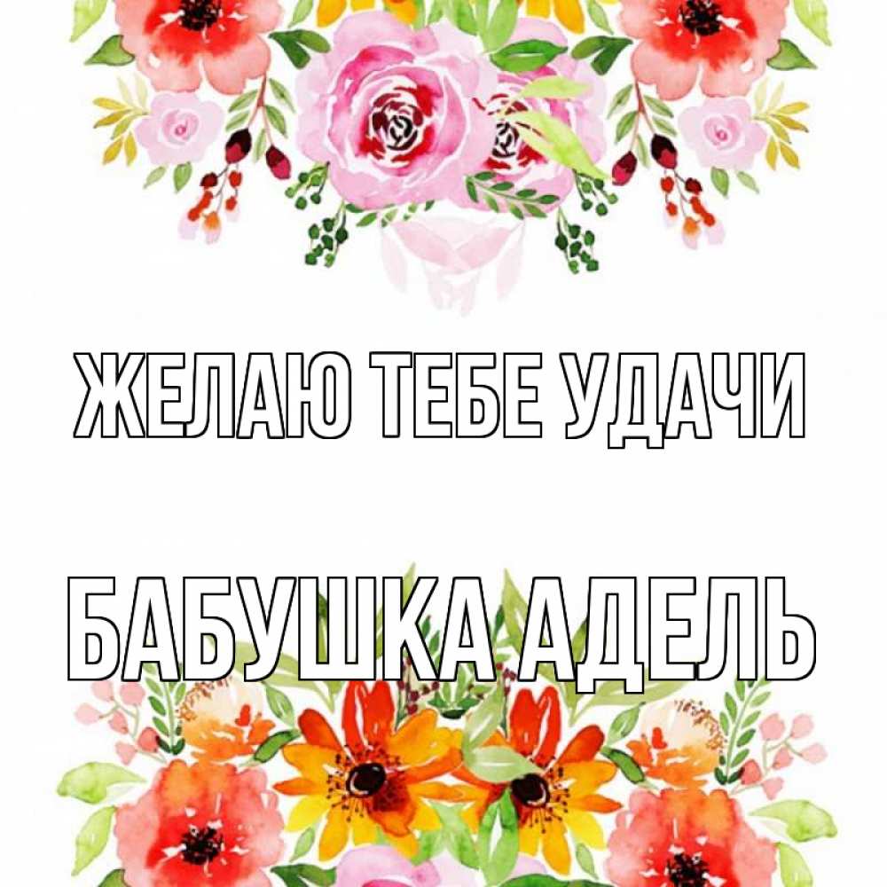 Открытка на каждый день с именем, Бабушка-Адель Желаю тебе удачи открытка с цветами акварелью Прикольная открытка с пожеланием онлайн скачать бесплатно 