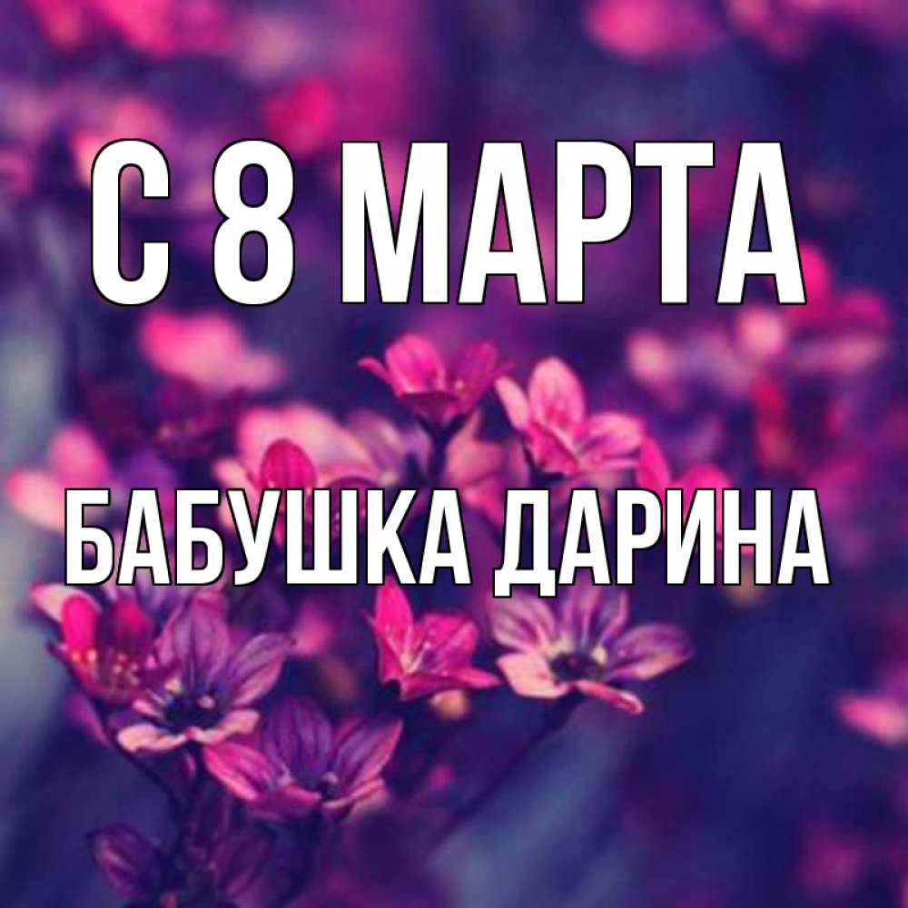 Открытка на каждый день с именем, Бабушка-Дарина С 8 МАРТА небольшие цветы 1 Прикольная открытка с пожеланием онлайн скачать бесплатно 