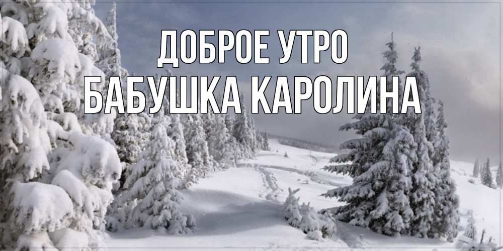 Открытка на каждый день с именем, Бабушка-Каролина Доброе утро пасмурное утро Прикольная открытка с пожеланием онлайн скачать бесплатно 