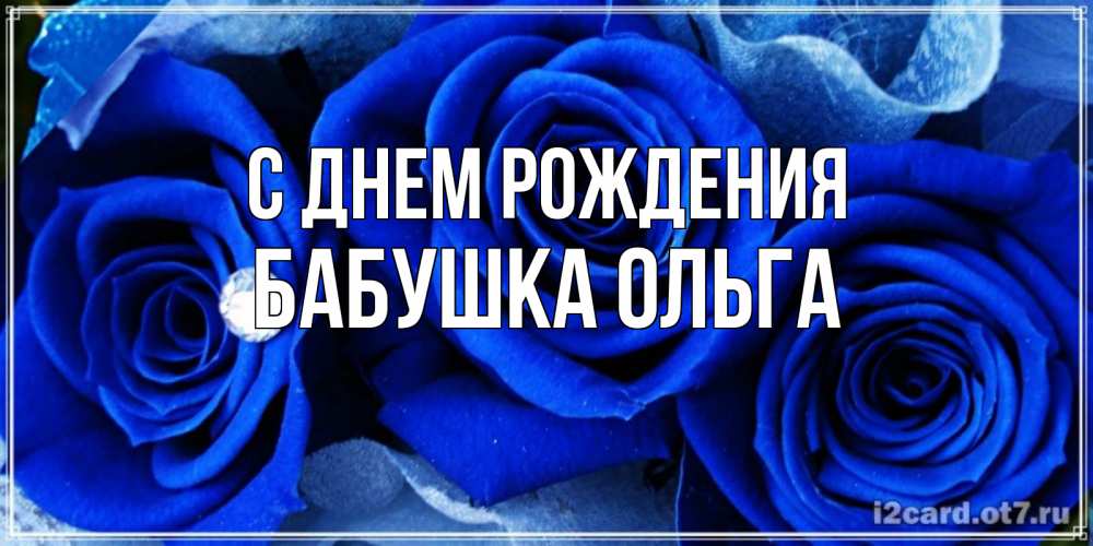 Открытка на каждый день с именем, Бабушка-Ольга С днем рождения синие розы в росе Прикольная открытка с пожеланием онлайн скачать бесплатно 