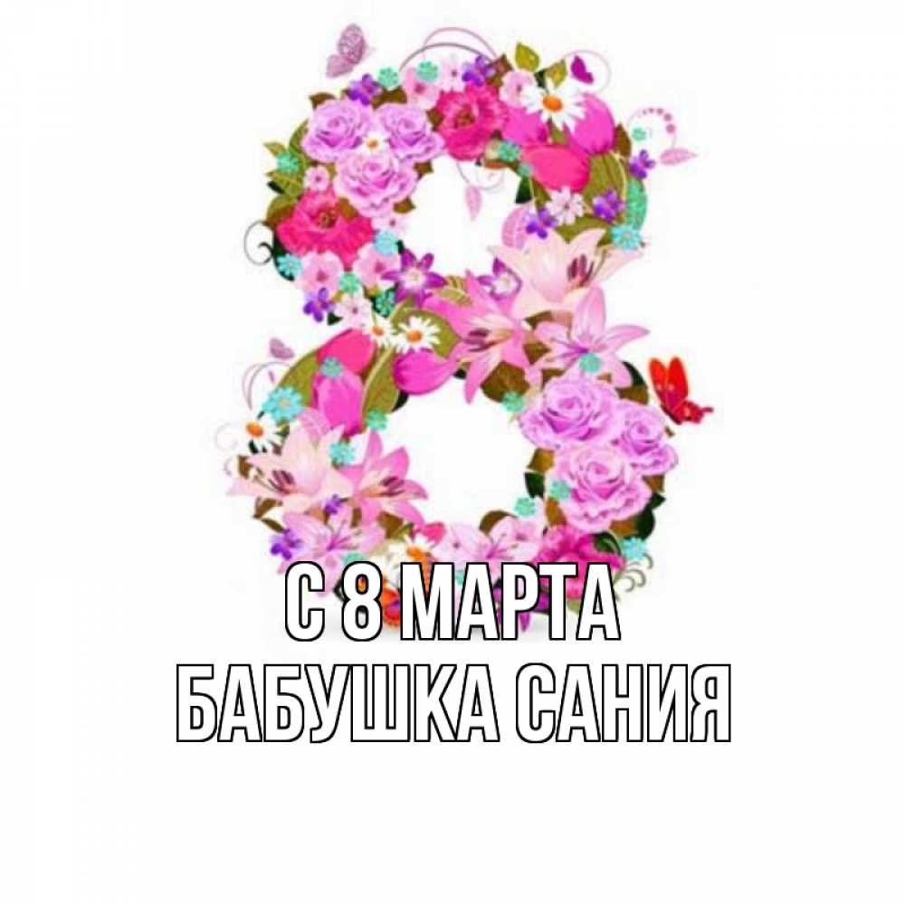 Открытка на каждый день с именем, Бабушка-Сания С 8 МАРТА международный женский день Прикольная открытка с пожеланием онлайн скачать бесплатно 