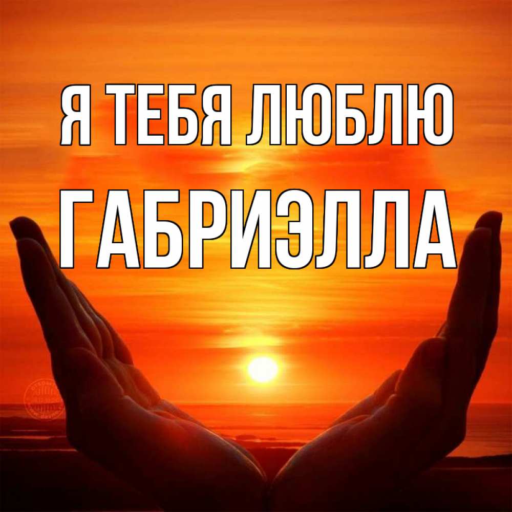Открытка на каждый день с именем, Габриэлла Я тебя люблю в руках Прикольная открытка с пожеланием онлайн скачать бесплатно 
