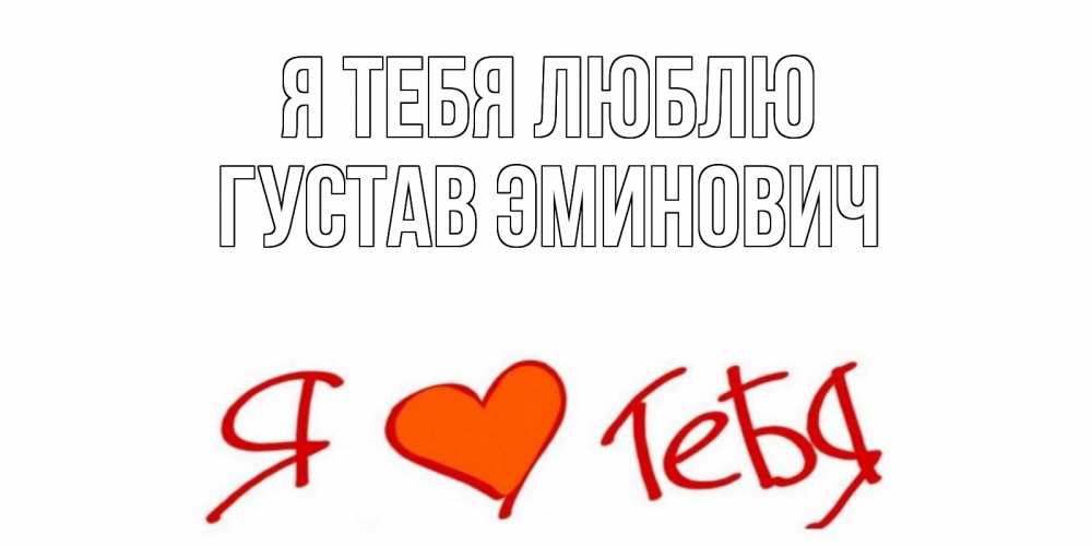 Открытка на каждый день с именем, Густав-Эминович Я тебя люблю Люблю Прикольная открытка с пожеланием онлайн скачать бесплатно 