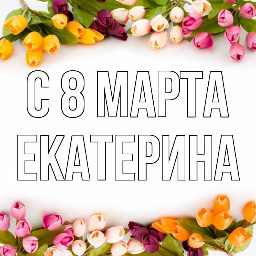 Открытка на каждый день с именем, Екатерина С 8 марта весна март Прикольная открытка с пожеланием онлайн скачать бесплатно 