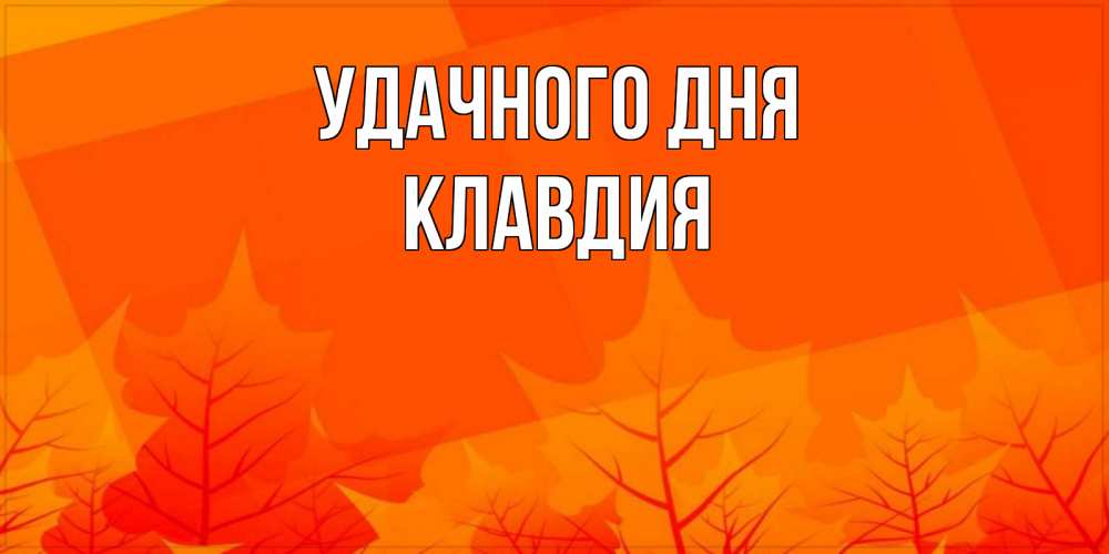 Открытка на каждый день с именем, Клавдия Удачного дня осеннее настроение Прикольная открытка с пожеланием онлайн скачать бесплатно 