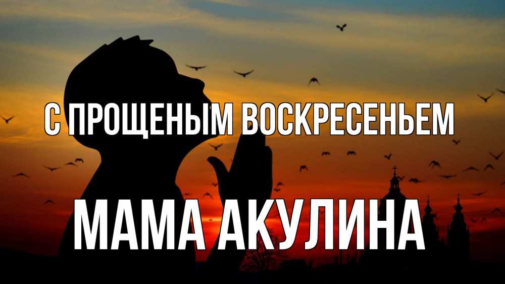 Открытка на каждый день с именем, Мама-Акулина С прощеным воскресеньем прошу прощения Прикольная открытка с пожеланием онлайн скачать бесплатно 