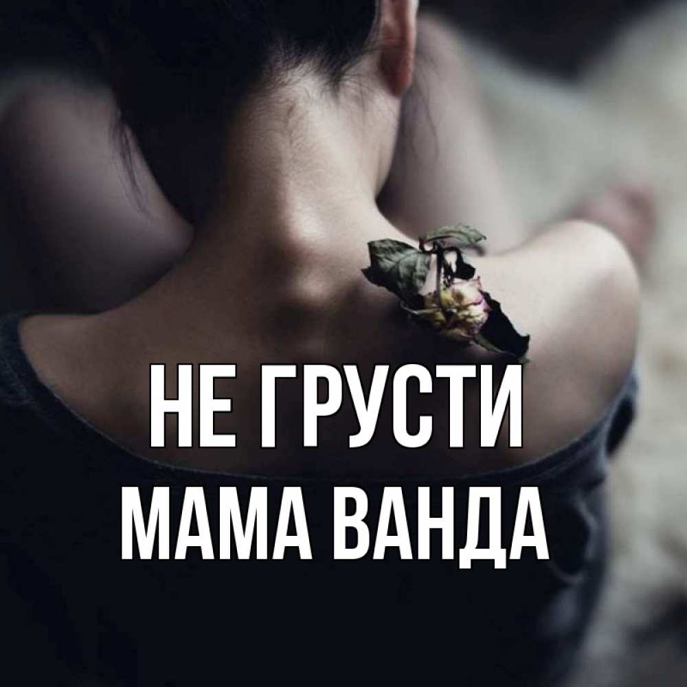 Открытка на каждый день с именем, Мама-Ванда Не грусти девушка со спины Прикольная открытка с пожеланием онлайн скачать бесплатно 