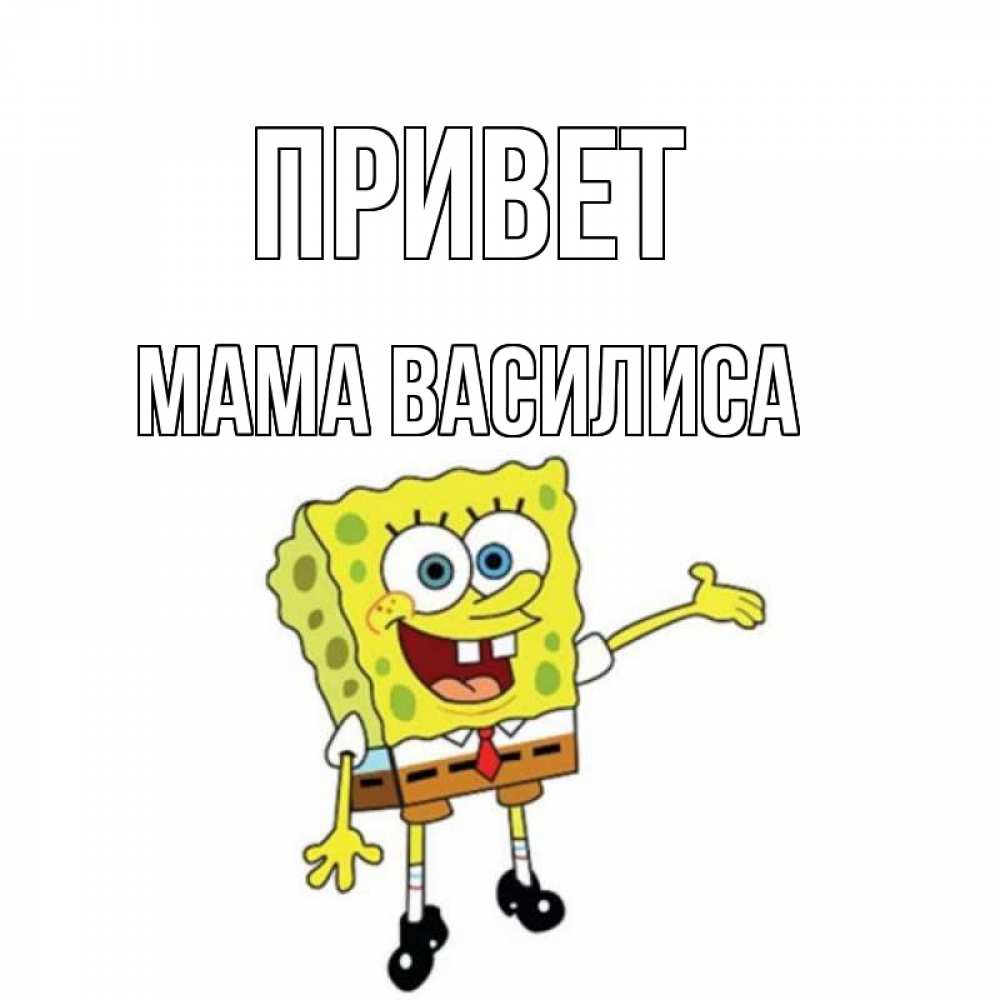 Открытка на каждый день с именем, Мама-Василиса Привет спанч Боб на позитиве Прикольная открытка с пожеланием онлайн скачать бесплатно 