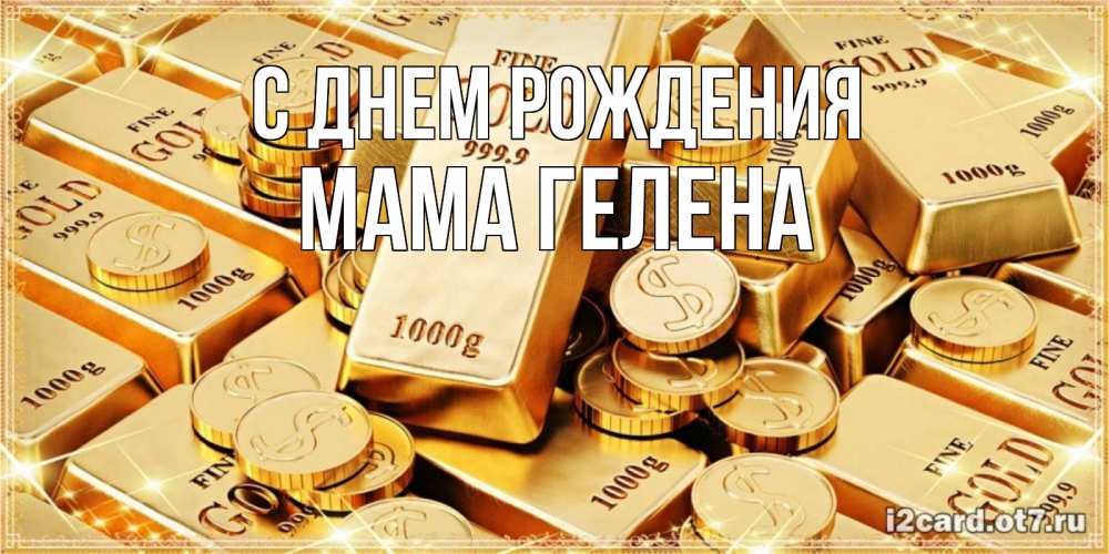 Открытка на каждый день с именем, Мама-Гелена С днем рождения золотые слитки и золотые монеты на открытке Прикольная открытка с пожеланием онлайн скачать бесплатно 