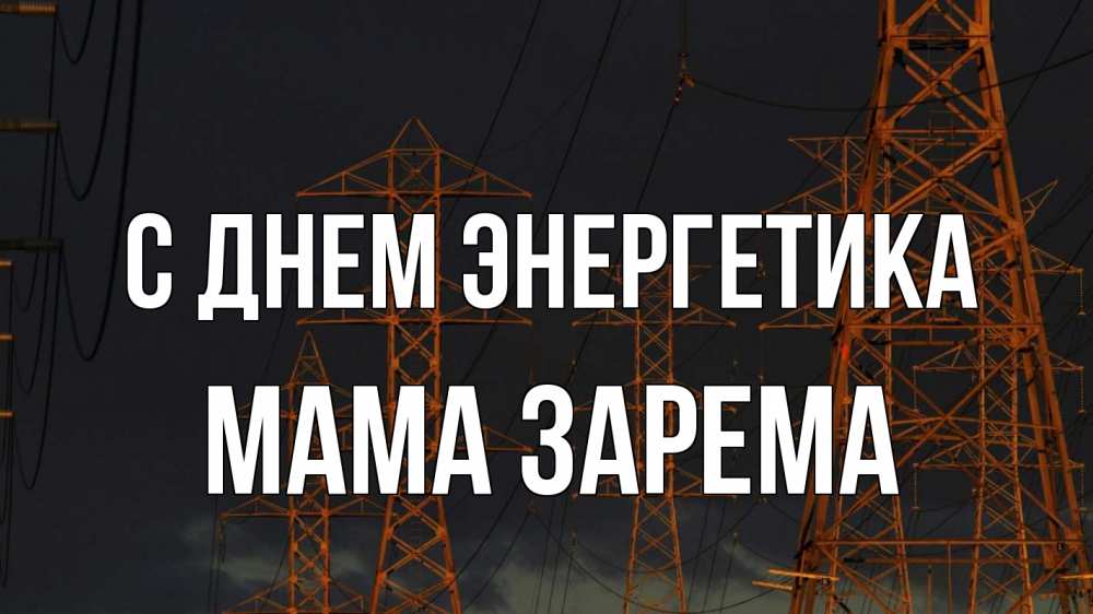 Открытка на каждый день с именем, Мама-Зарема С днем энергетика ночь, лэп Прикольная открытка с пожеланием онлайн скачать бесплатно 